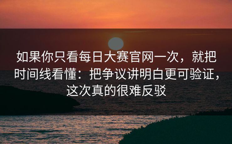 如果你只看每日大赛官网一次,就把时间线看懂:把争议讲明白更可验证,这次真的很难反驳 如果你只看每日大赛官网一次,就把时间线看懂:把争议讲明白更可验证,这次真的很难反驳