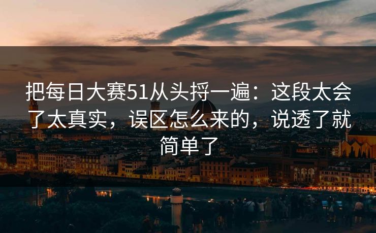 把每日大赛51从头捋一遍：这段太会了太真实，误区怎么来的，说透了就简单了