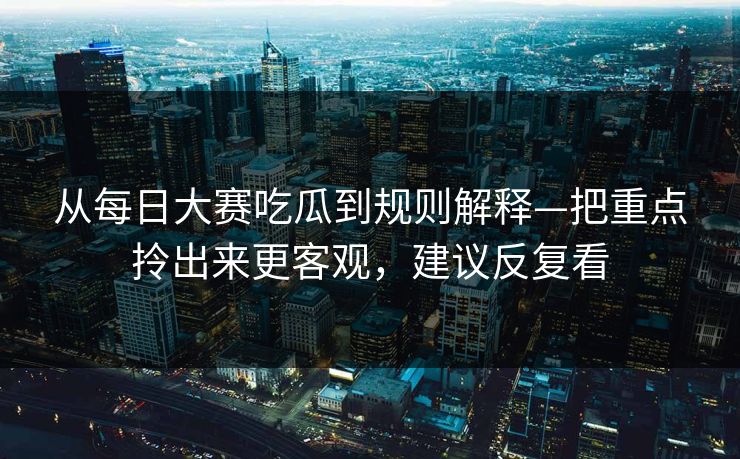 从每日大赛吃瓜到规则解释—把重点拎出来更客观，建议反复看