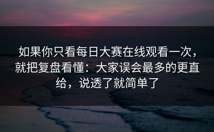如果你只看每日大赛在线观看一次,就把复盘看懂:大家误会最多的更直给,说透了就简单了 如果你只看每日大赛在线观看一次,就把复盘看懂:大家误会最多的更直给,说透了就简单了