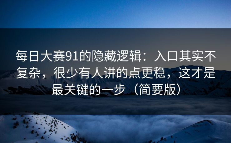 每日大赛91的隐藏逻辑：入口其实不复杂，很少有人讲的点更稳，这才是最关键的一步（简要版）